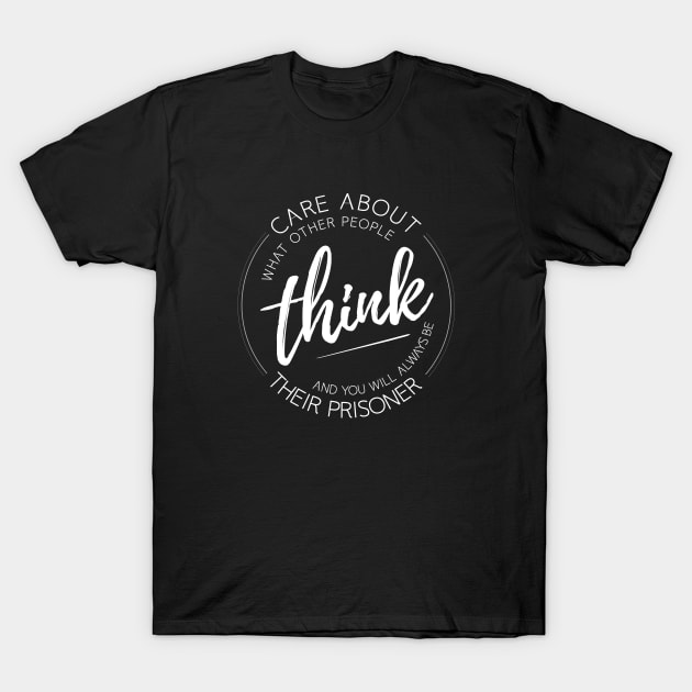 Care about what other people think, and you will always be their prisoner T-Shirt by FlyingWhale369